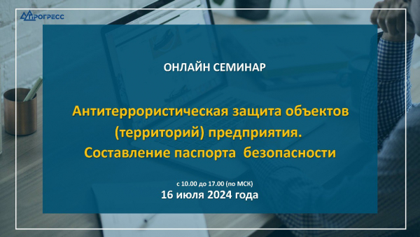 ОНЛАЙН-СЕМИНАР на тему «Антитеррористическая защита объектов (территорий) предприятия. Составление паспорта безопасности»